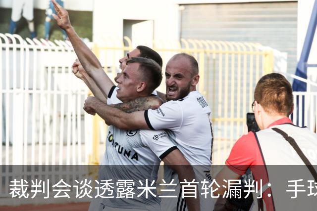 裁判会谈透露米兰首轮漏判：手球不算，VAR变身“只见良心